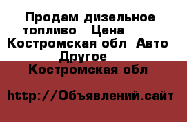 Продам дизельное топливо › Цена ­ 24 - Костромская обл. Авто » Другое   . Костромская обл.